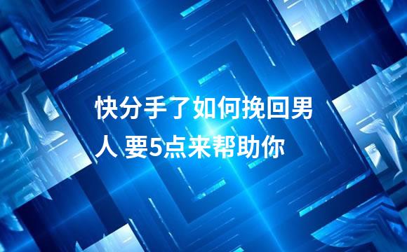 快分手了如何挽回男人 要5点来帮助你